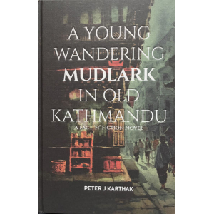 A Young Wandering Mudlark In Old Kathmandu: A Fact 'N' Fiction Novel: By Peter J Karthak: Hard Bound: Fine Print