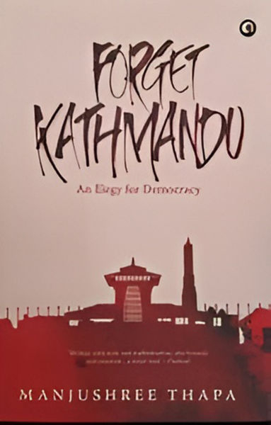 Forget Kathmandu An Elegy for Democracy - Non-fiction Manjushree Thapa