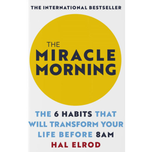 The Miracle Morning; By Hal Elrod-The 6 Habits That Will Transform Your Life Before 8 AM-The International Bestseller
