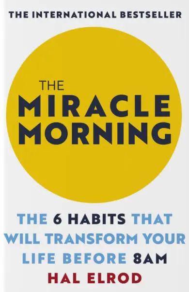 The Miracle Morning; By Hal Elrod-The 6 Habits That Will Transform Your Life Before 8 AM-The International Bestseller