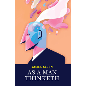 As A Man Thinketh and Out From The Heart - Self-Help James Allen