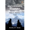 Kathmandu Dilemma: Resetting India-Nepal Ties by Ranjit Rae