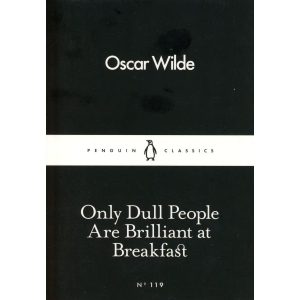 Only Dull People Are Brilliant at Breakfast (English) By Oscar Wilde