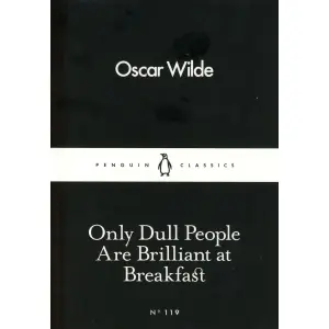 Only Dull People Are Brilliant at Breakfast (English) By Oscar Wilde